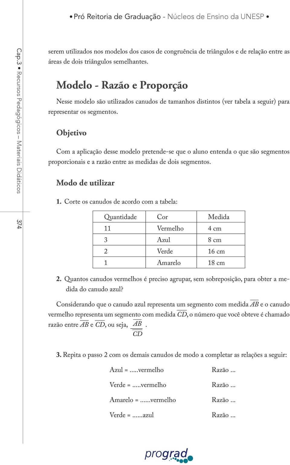 Objetivo Com a aplicação desse modelo pretende-se que o aluno entenda o que são segmentos proporcionais e a razão entre as medidas de dois segmentos. Modo de utilizar 1.