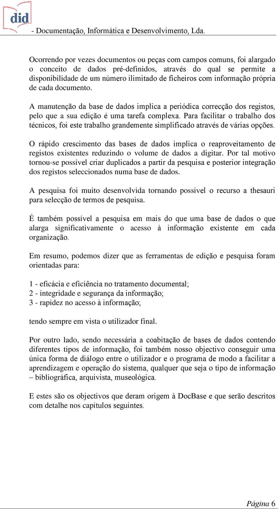 Para facilitar o trabalho dos técnicos, foi este trabalho grandemente simplificado através de várias opções.