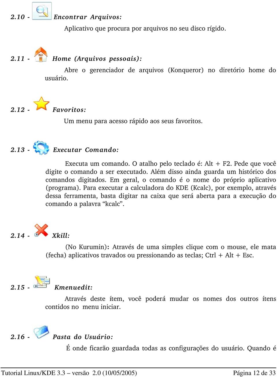 Em geral, o comando é o nome do próprio aplicativo (programa).