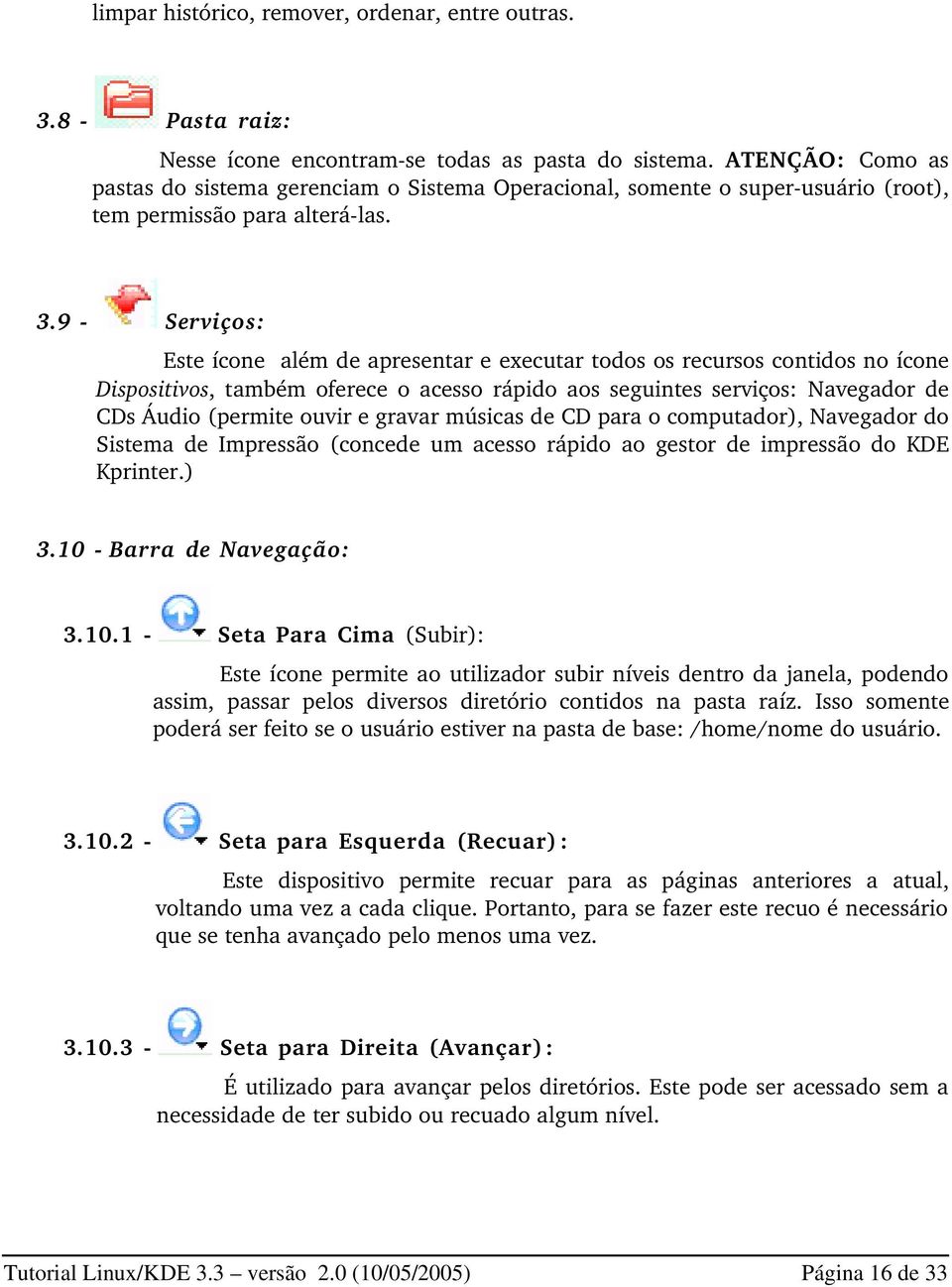 9 Serviços: Este ícone além de apresentar e executar todos os recursos contidos no ícone Dispositivos, também oferece o acesso rápido aos seguintes serviços: Navegador de CDs Áudio (permite ouvir e