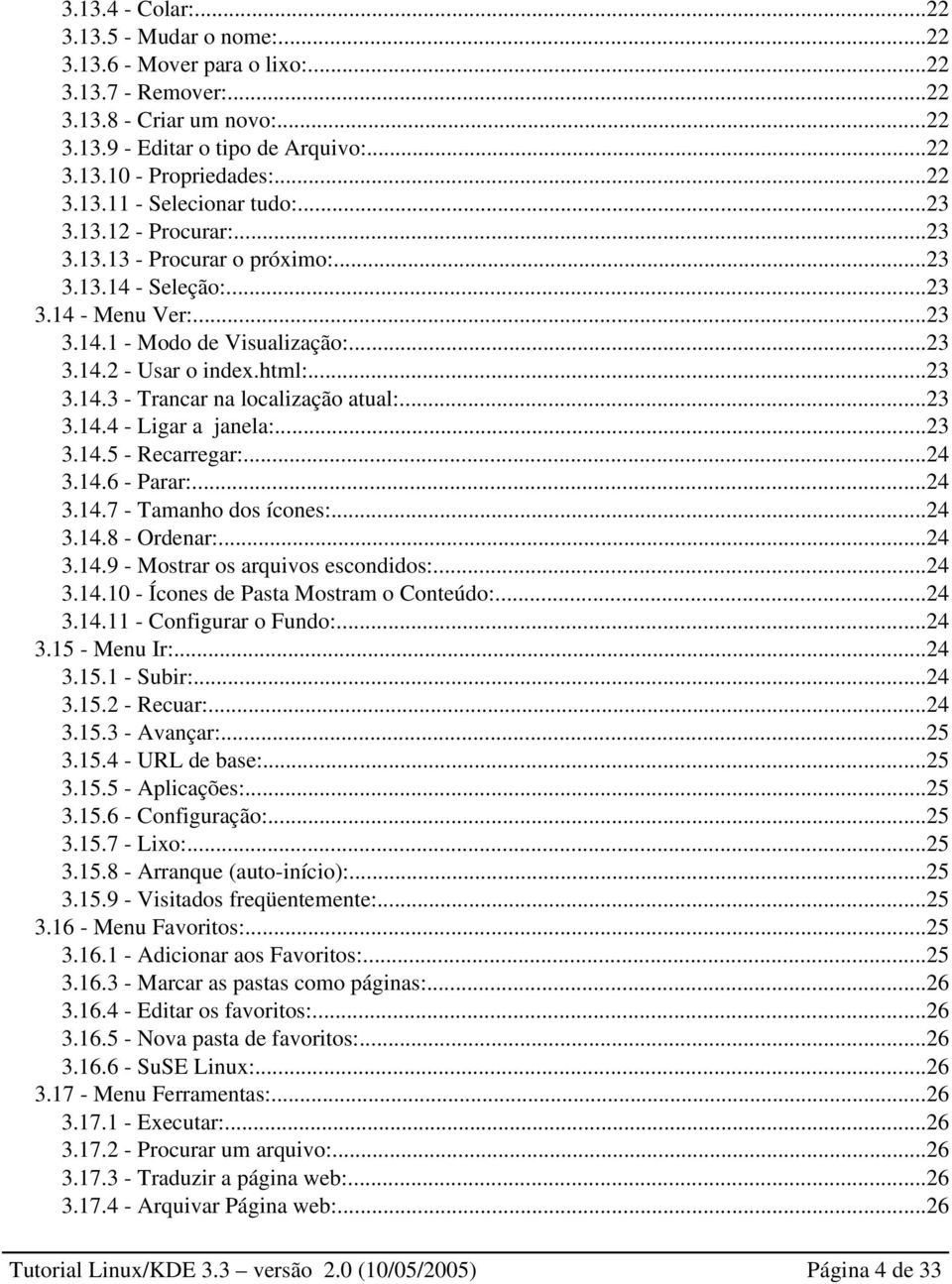 ..23 3.14.4 Ligar a janela:...23 3.14.5 Recarregar:...24 3.14.6 Parar:...24 3.14.7 Tamanho dos ícones:...24 3.14.8 Ordenar:...24 3.14.9 Mostrar os arquivos escondidos:...24 3.14.10 Ícones de Pasta Mostram o Conteúdo:.