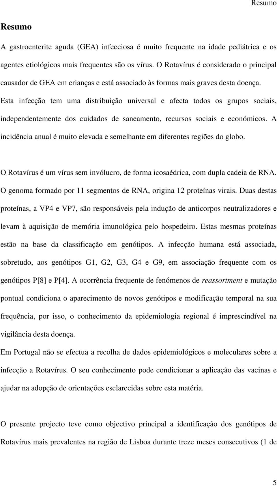 Esta infecção tem uma distribuição universal e afecta todos os grupos sociais, independentemente dos cuidados de saneamento, recursos sociais e económicos.