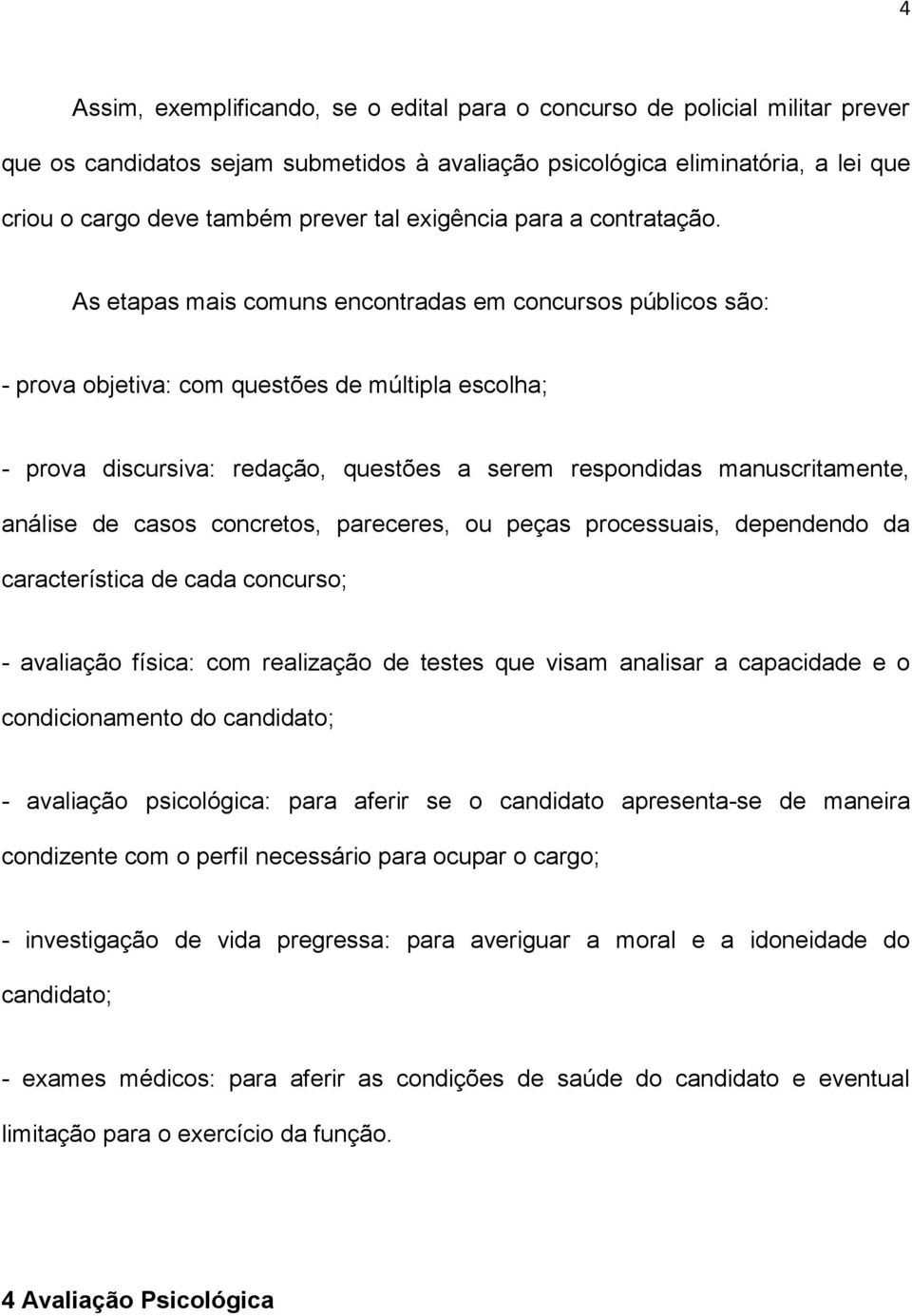 As etapas mais comuns encontradas em concursos públicos são: - prova objetiva: com questões de múltipla escolha; - prova discursiva: redação, questões a serem respondidas manuscritamente, análise de