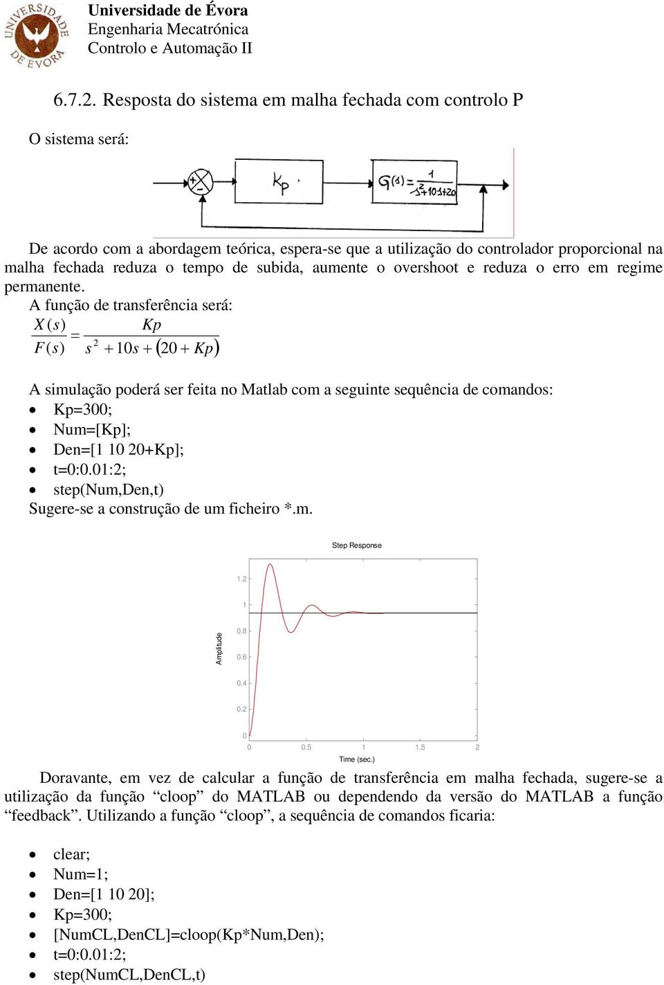 A função de transferência será: X ( Kp F( s + s + + Kp ( ) A simulação poderá ser feita no Matlab com a seguinte sequência de comandos: Kp3; Num[Kp]; Den[ +Kp]; t:.