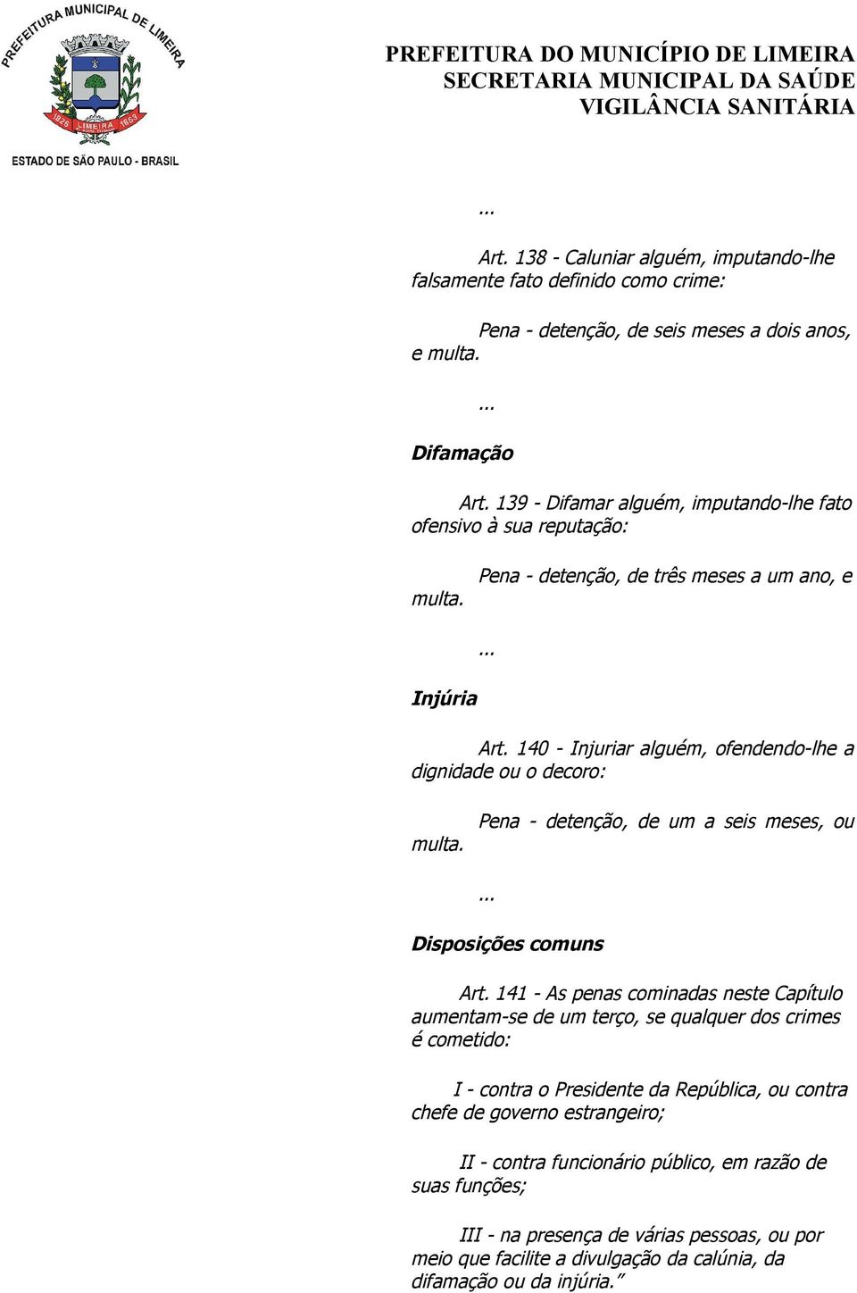 140 - Injuriar alguém, ofendendo-lhe a dignidade ou o decoro: Pena - detenção, de um a seis meses, ou multa. Disposições comuns Art.