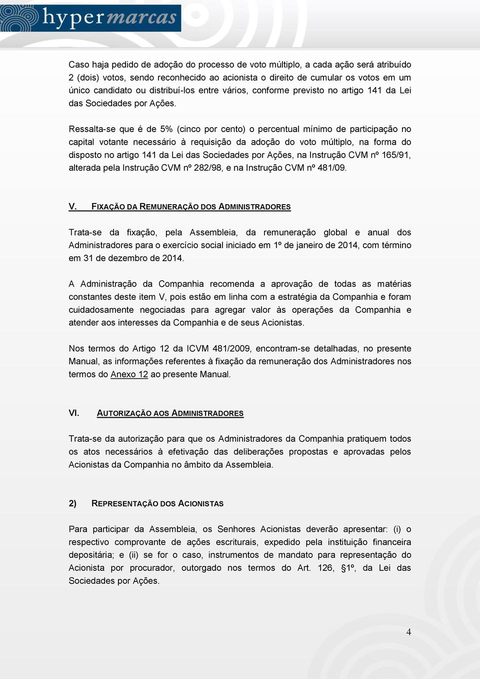 Ressalta-se que é de 5% (cinco por cento) o percentual mínimo de participação no capital votante necessário à requisição da adoção do voto múltiplo, na forma do disposto no artigo 141 da Lei das