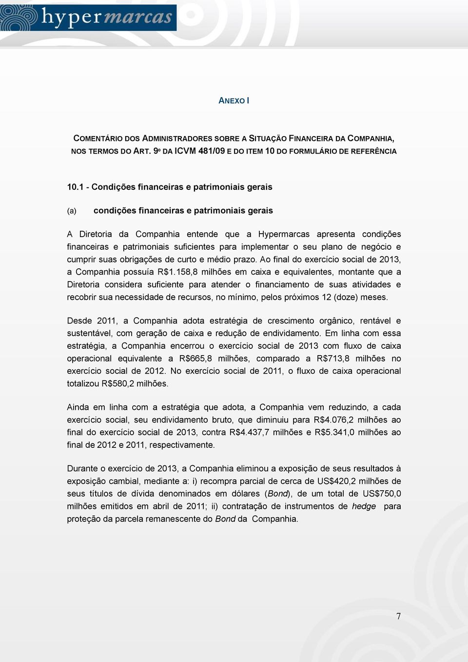 suficientes para implementar o seu plano de negócio e cumprir suas obrigações de curto e médio prazo. Ao final do exercício social de 2013, a Companhia possuía R$1.