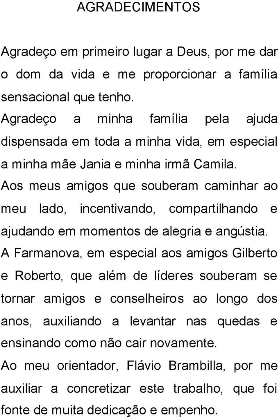 Aos meus amigos que souberam caminhar ao meu lado, incentivando, compartilhando e ajudando em momentos de alegria e angústia.