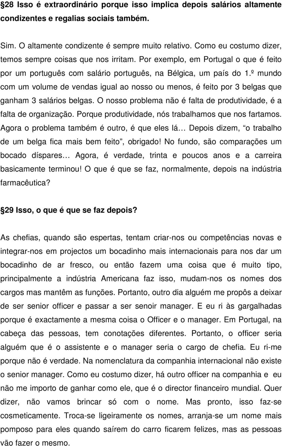 º mundo com um volume de vendas igual ao nosso ou menos, é feito por 3 belgas que ganham 3 salários belgas. O nosso problema não é falta de produtividade, é a falta de organização.