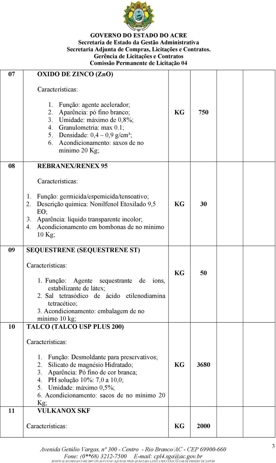 Aparência: líquido transparente incolor; 4. Acondicionamento em bombonas de no mínimo 10 Kg; KG 30 09 SEQUESTRENE (SEQUESTRENE ST) 1. Função: Agente sequestrante de íons, estabilizante de látex; 2.