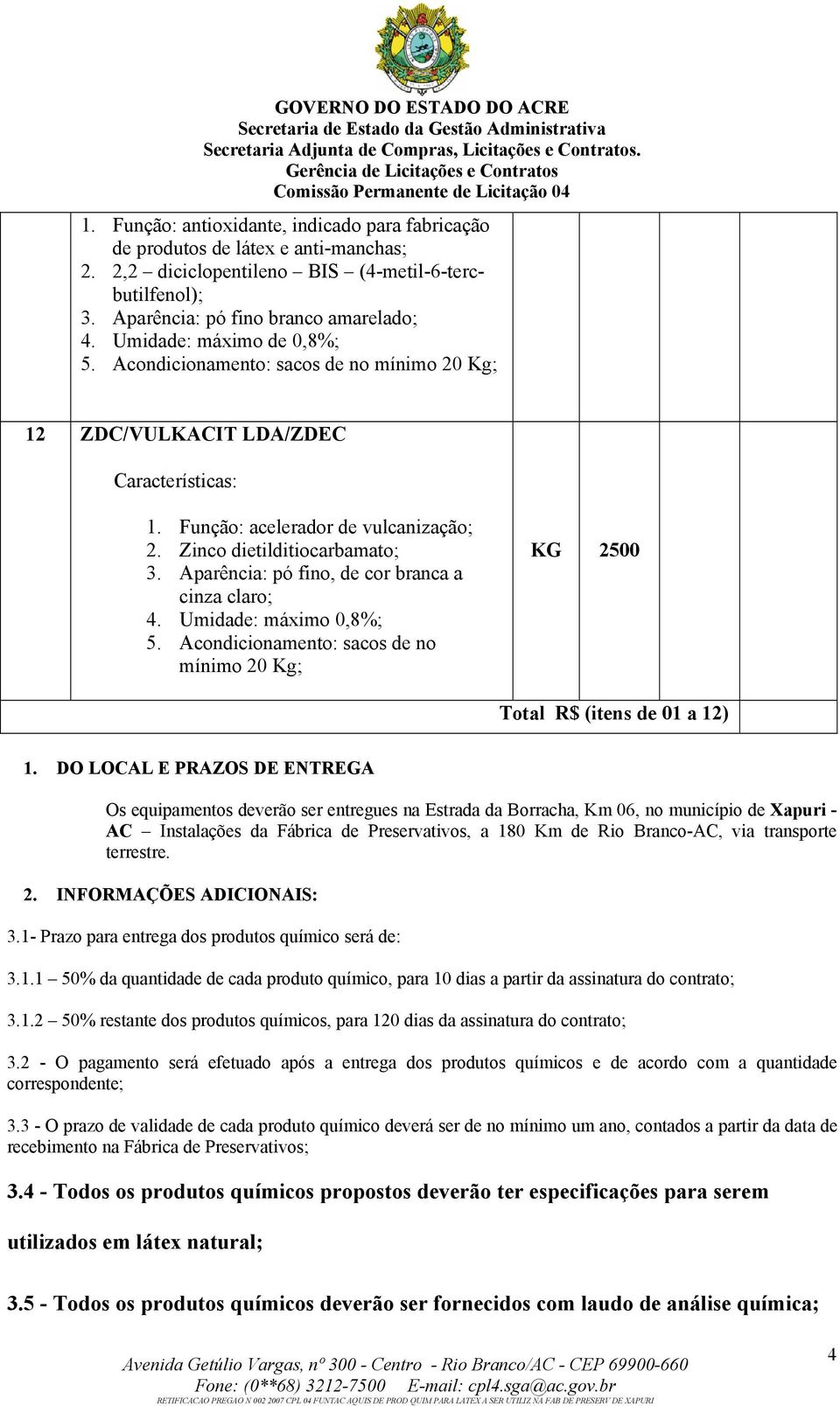 Aparência: pó fino, de cor branca a cinza claro; 4. Umidade: máximo 0,8%; 5. Acondicionamento: sacos de no mínimo 20 Kg; KG 2500 Total R$ (itens de 01 a 12) 1.