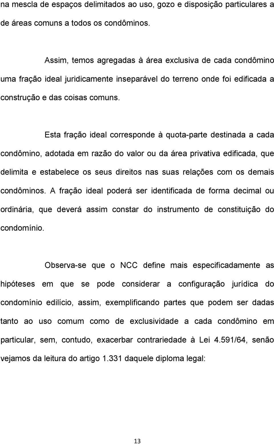 Esta fração ideal corresponde à quota-parte destinada a cada condômino, adotada em razão do valor ou da área privativa edificada, que delimita e estabelece os seus direitos nas suas relações com os