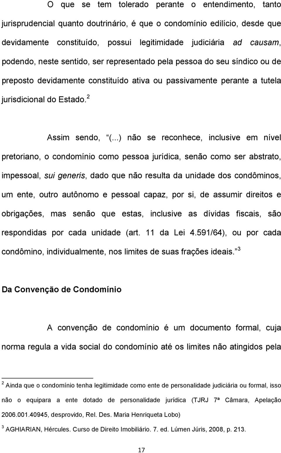 ..) não se reconhece, inclusive em nível pretoriano, o condomínio como pessoa jurídica, senão como ser abstrato, impessoal, sui generis, dado que não resulta da unidade dos condôminos, um ente, outro