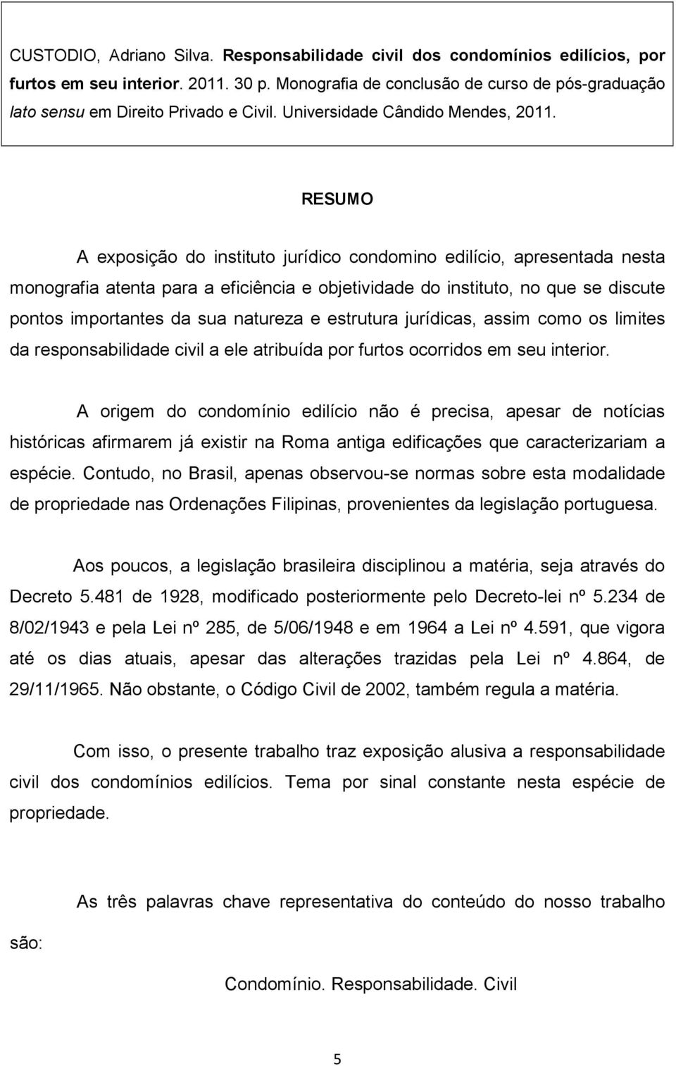 RESUMO A exposição do instituto jurídico condomino edilício, apresentada nesta monografia atenta para a eficiência e objetividade do instituto, no que se discute pontos importantes da sua natureza e