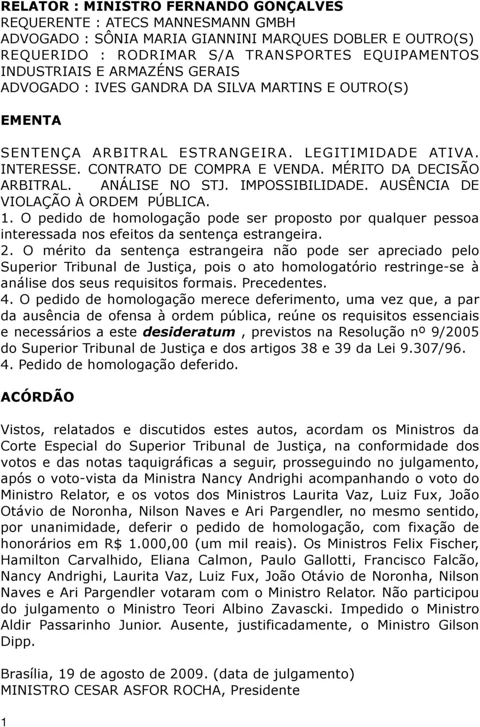 ANÁLISE NO STJ. IMPOSSIBILIDADE. AUSÊNCIA DE VIOLAÇÃO À ORDEM PÚBLICA. 1. O pedido de homologação pode ser proposto por qualquer pessoa interessada nos efeitos da sentença estrangeira. 2.