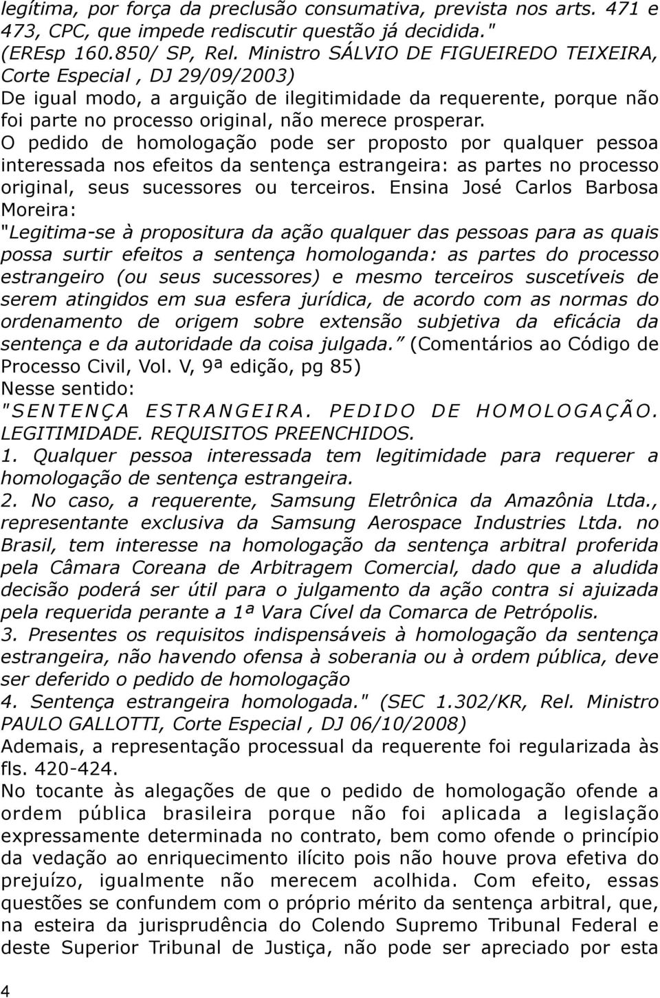 O pedido de homologação pode ser proposto por qualquer pessoa interessada nos efeitos da sentença estrangeira: as partes no processo original, seus sucessores ou terceiros.