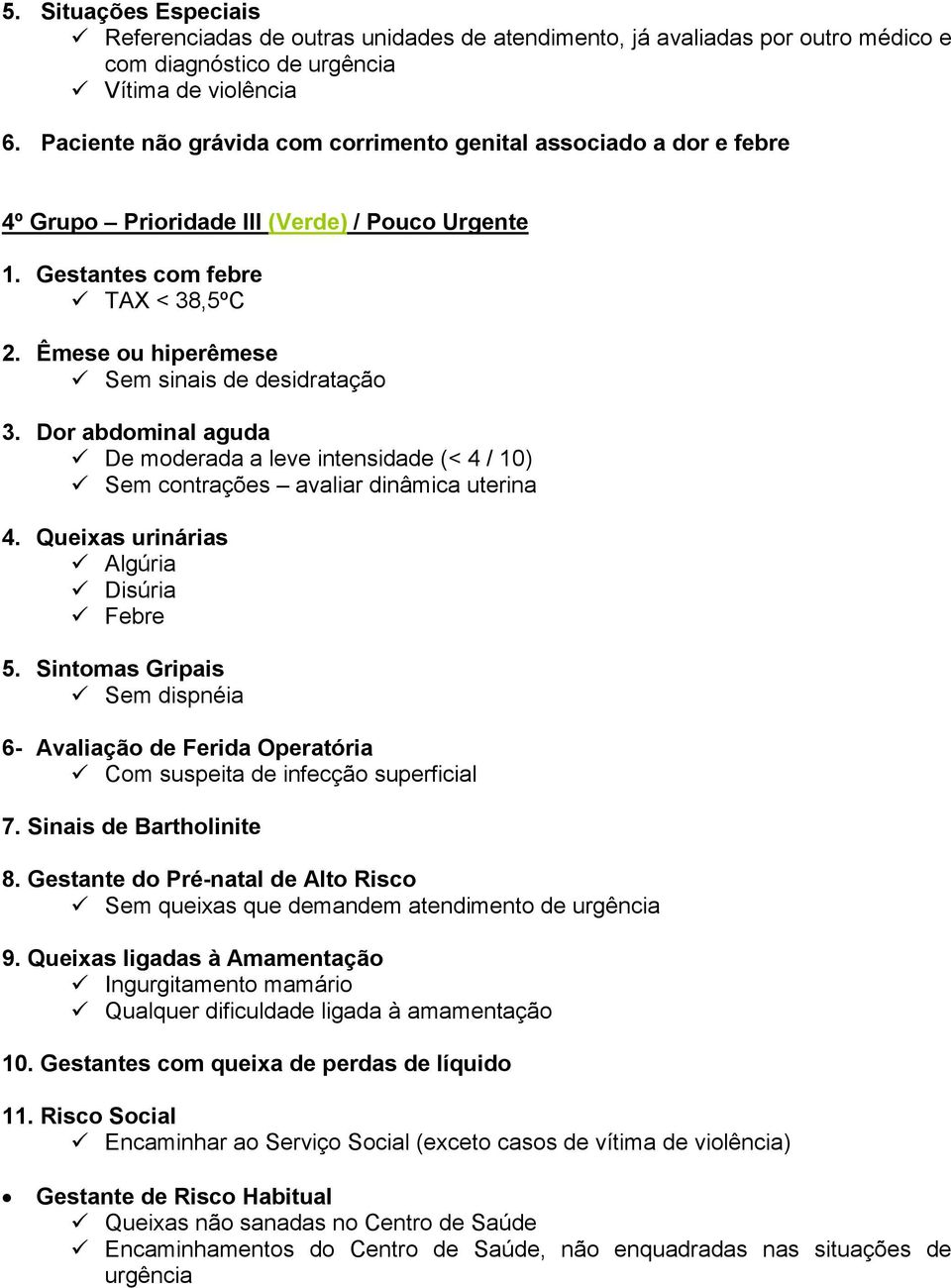 Êmese ou hiperêmese Sem sinais de desidratação 3. Dor abdominal aguda De moderada a leve intensidade (< 4 / 10) Sem contrações avaliar dinâmica uterina 4. Queixas urinárias Algúria Disúria Febre 5.