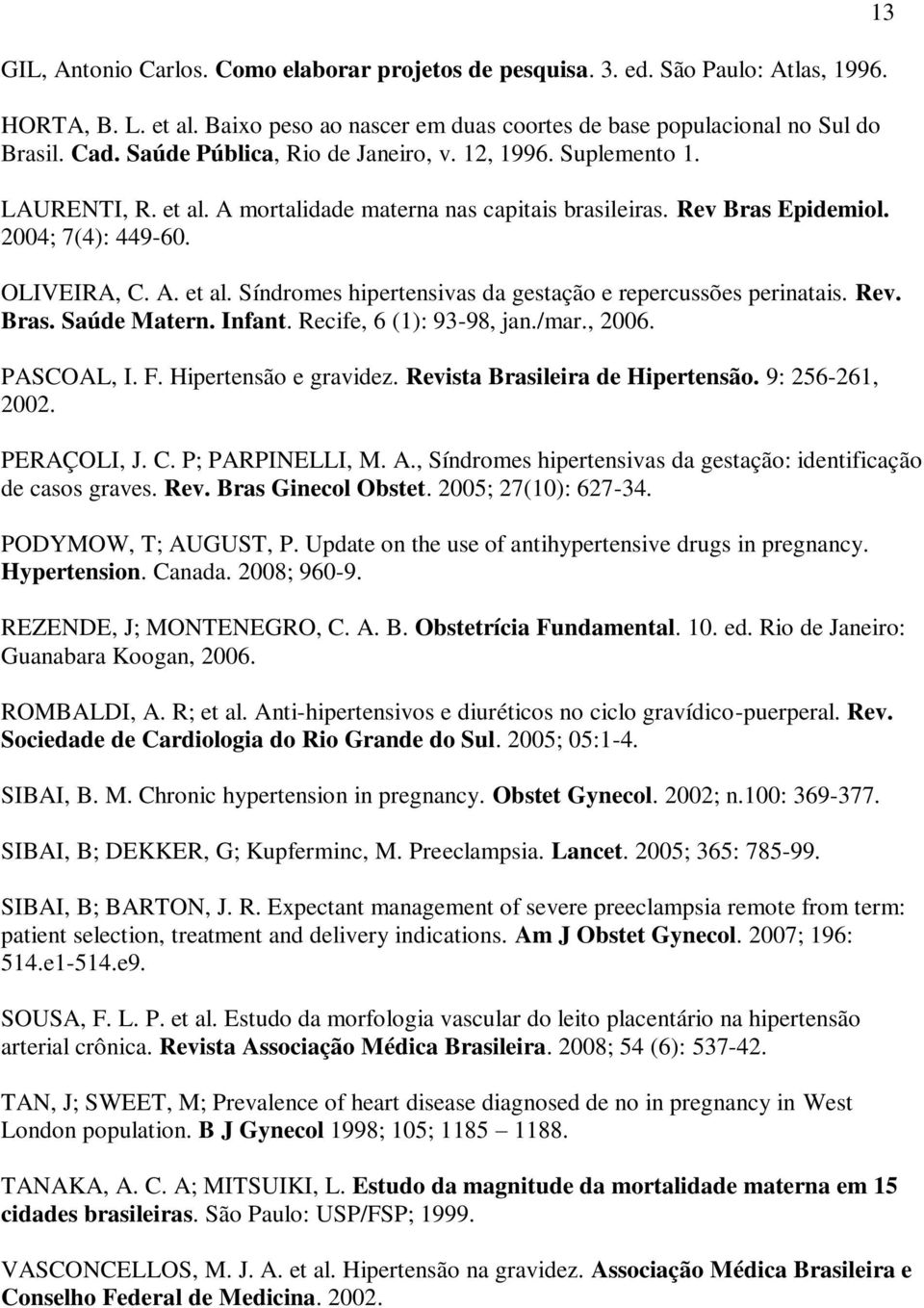 Rev. Bras. Saúde Matern. Infant. Recife, 6 (1): 93-98, jan./mar., 2006. PASCOAL, I. F. Hipertensão e gravidez. Revista Brasileira de Hipertensão. 9: 256-261, 2002. PERAÇOLI, J. C. P; PARPINELLI, M. A.