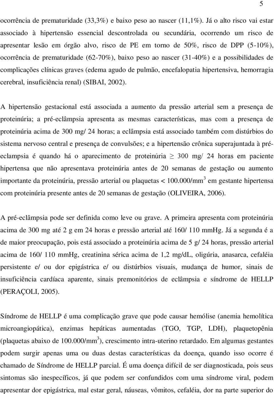 ocorrência de prematuridade (62-70%), baixo peso ao nascer (31-40%) e a possibilidades de complicações clínicas graves (edema agudo de pulmão, encefalopatia hipertensiva, hemorragia cerebral,