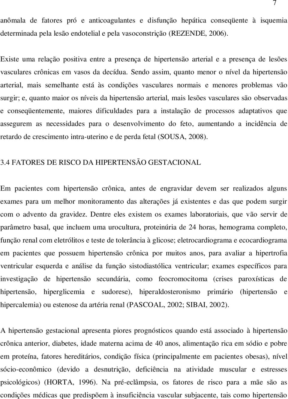 Sendo assim, quanto menor o nível da hipertensão arterial, mais semelhante está às condições vasculares normais e menores problemas vão surgir; e, quanto maior os níveis da hipertensão arterial, mais