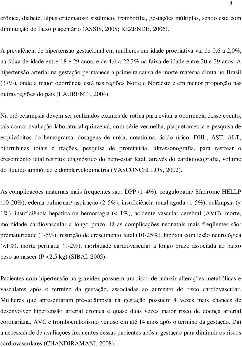 A hipertensão arterial na gestação permanece a primeira causa de morte materna direta no Brasil (37%), onde a maior ocorrência está nas regiões Norte e Nordeste e em menor proporção nas outras