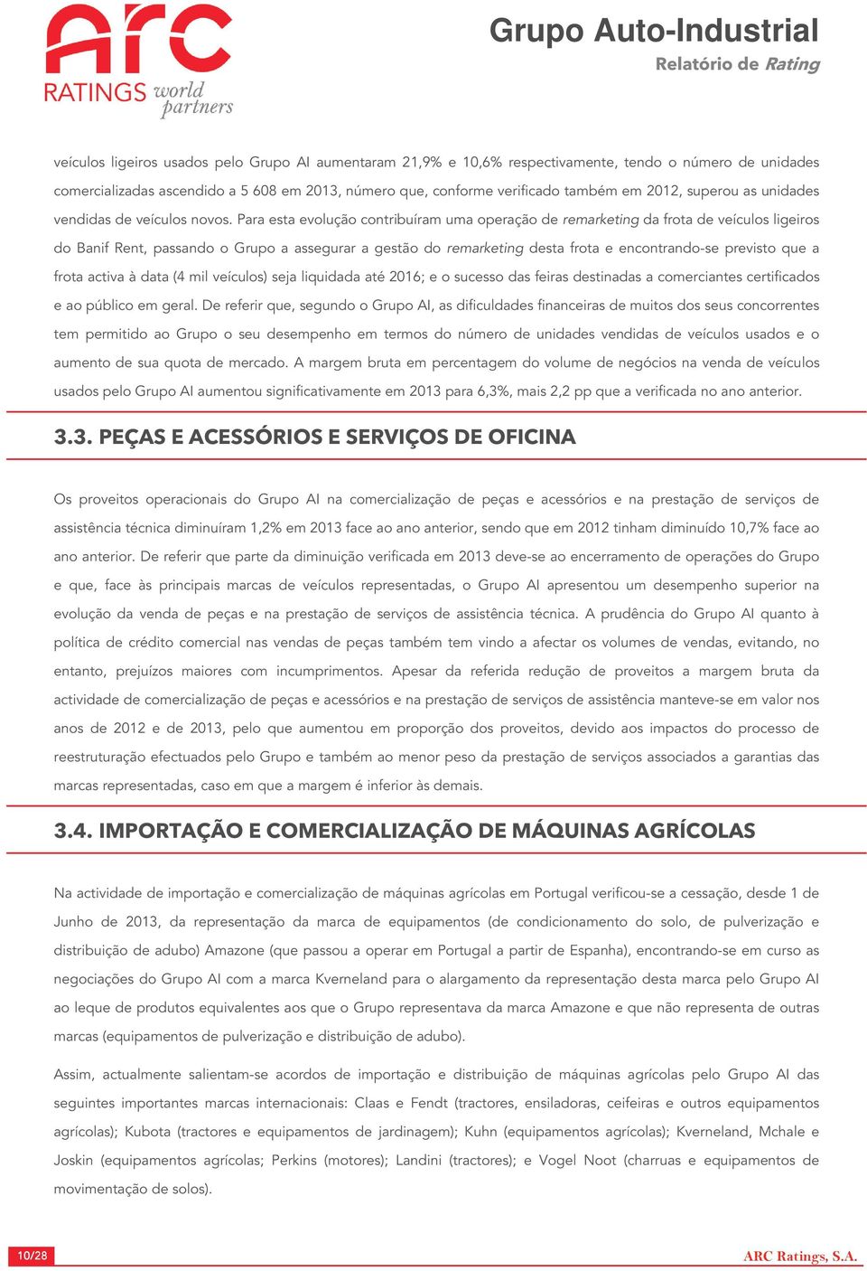 Para esta evolução contribuíram uma operação de remarketing da frota de veículos ligeiros do Banif Rent, passando o Grupo a assegurar a gestão do remarketing desta frota e encontrando-se previsto que