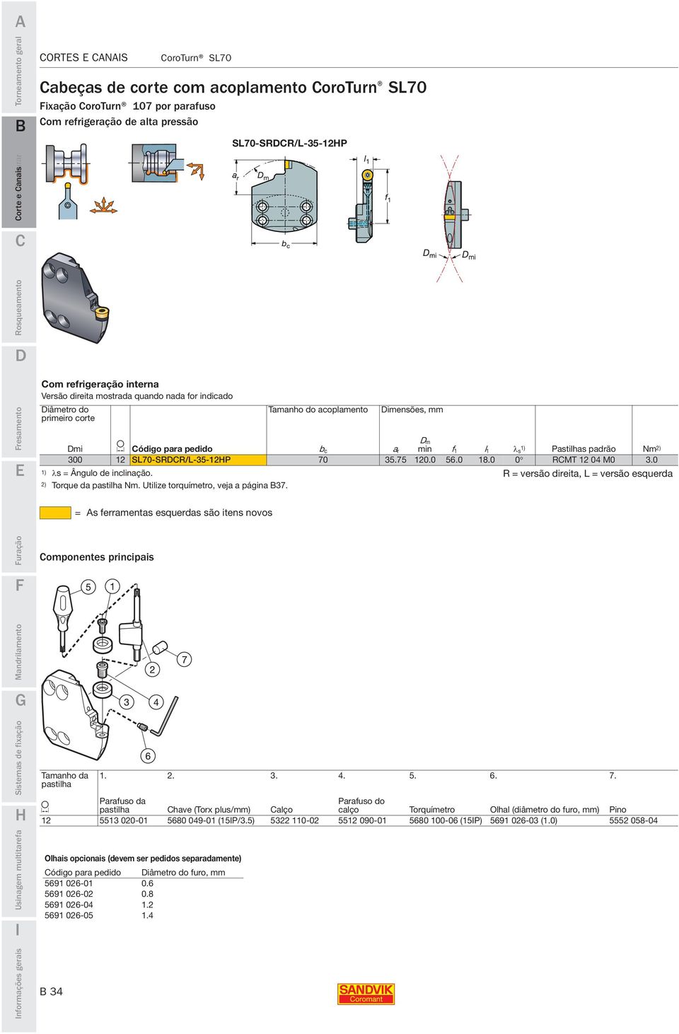 Pastilhas padrão Nm 2) 300 12 SL70-SRCR/L-35-12HP 70 35.75 120.0 56.0 18.0 0 RCMT 12 04 M0 3.0 1) λs = Ângulo de inclinação. R = versão direita, L = versão esquerda 2) Torque da pastilha Nm.