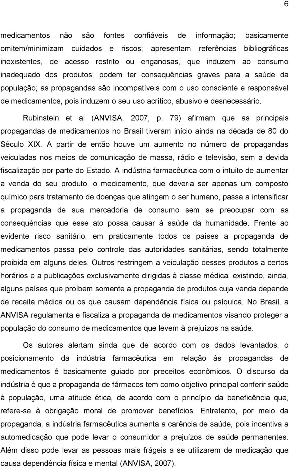 o seu uso acrítico, abusivo e desnecessário. Rubinstein et al (ANVISA, 2007, p. 79) afirmam que as principais propagandas de medicamentos no Brasil tiveram início ainda na década de 80 do Século XIX.