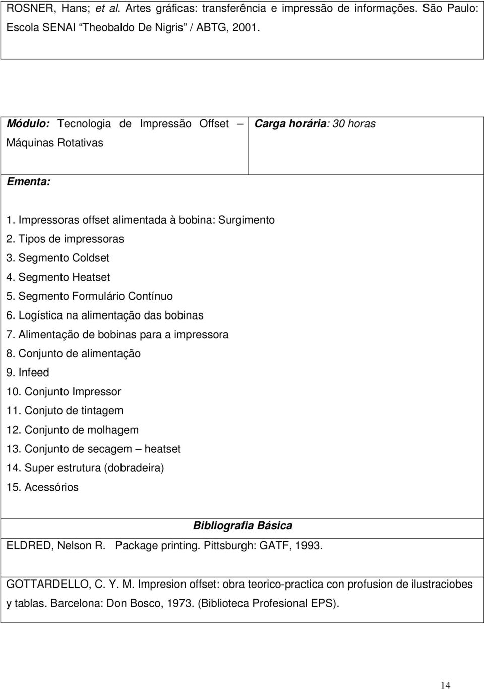 Segmento Heatset 5. Segmento Formulário Contínuo 6. Logística na alimentação das bobinas 7. Alimentação de bobinas para a impressora 8. Conjunto de alimentação 9. Infeed 10. Conjunto Impressor 11.