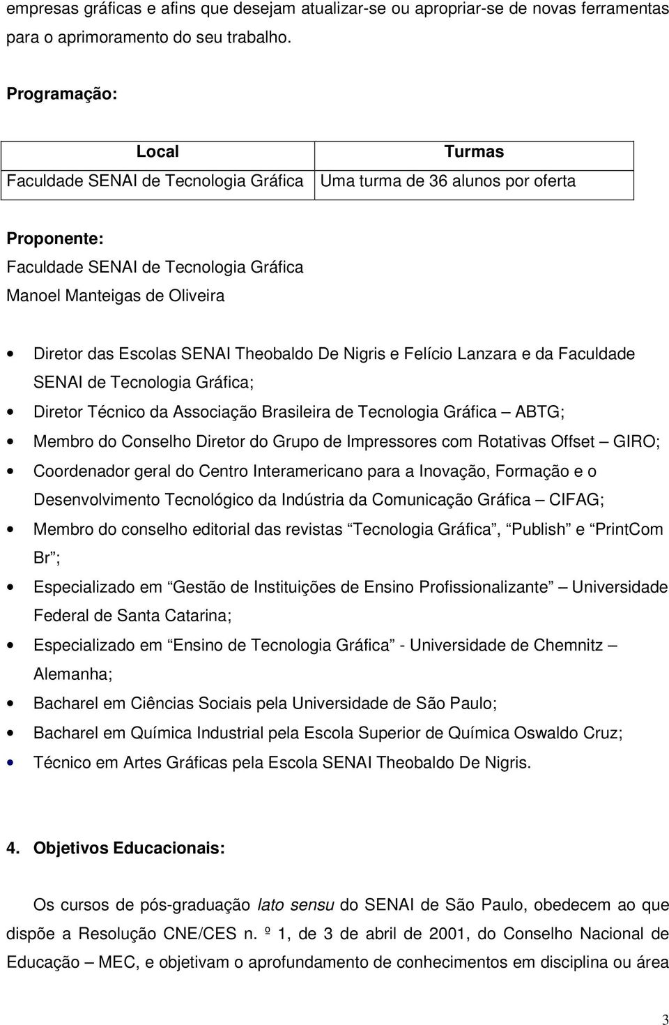 SENAI Theobaldo De Nigris e Felício Lanzara e da Faculdade SENAI de Tecnologia Gráfica; Diretor Técnico da Associação Brasileira de Tecnologia Gráfica ABTG; Membro do Conselho Diretor do Grupo de