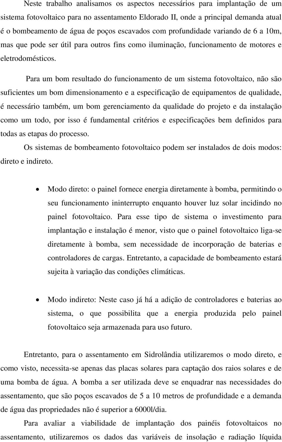 Para um bom resultado do funcionamento de um sistema fotovoltaico, não são suficientes um bom dimensionamento e a especificação de equipamentos de qualidade, é necessário também, um bom gerenciamento