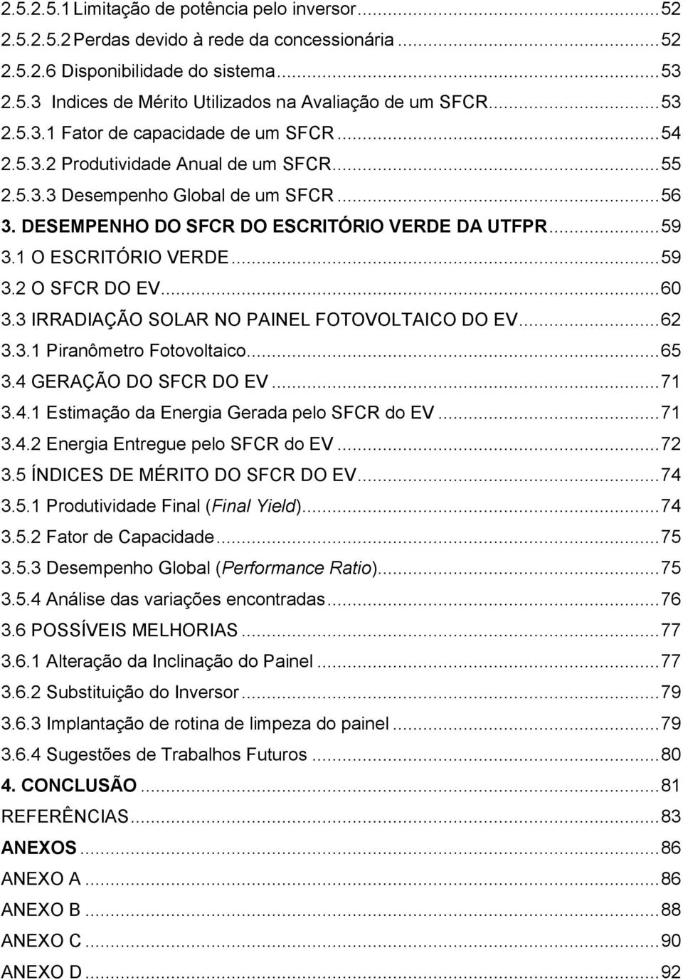 1 O ESCRITÓRIO VERDE... 59 3.2 O SFCR DO EV... 60 3.3 IRRADIAÇÃO SOLAR NO PAINEL FOTOVOLTAICO DO EV... 62 3.3.1 Piranômetro Fotovoltaico... 65 3.4 GERAÇÃO DO SFCR DO EV... 71 3.4.1 Estimação da Energia Gerada pelo SFCR do EV.