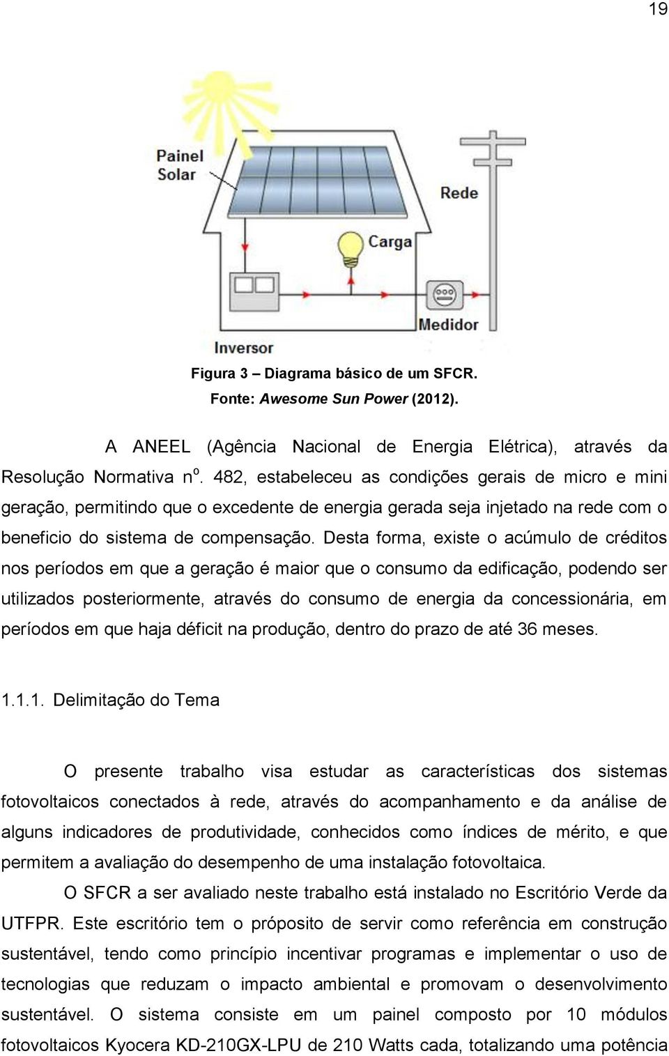 Desta forma, existe o acúmulo de créditos nos períodos em que a geração é maior que o consumo da edificação, podendo ser utilizados posteriormente, através do consumo de energia da concessionária, em