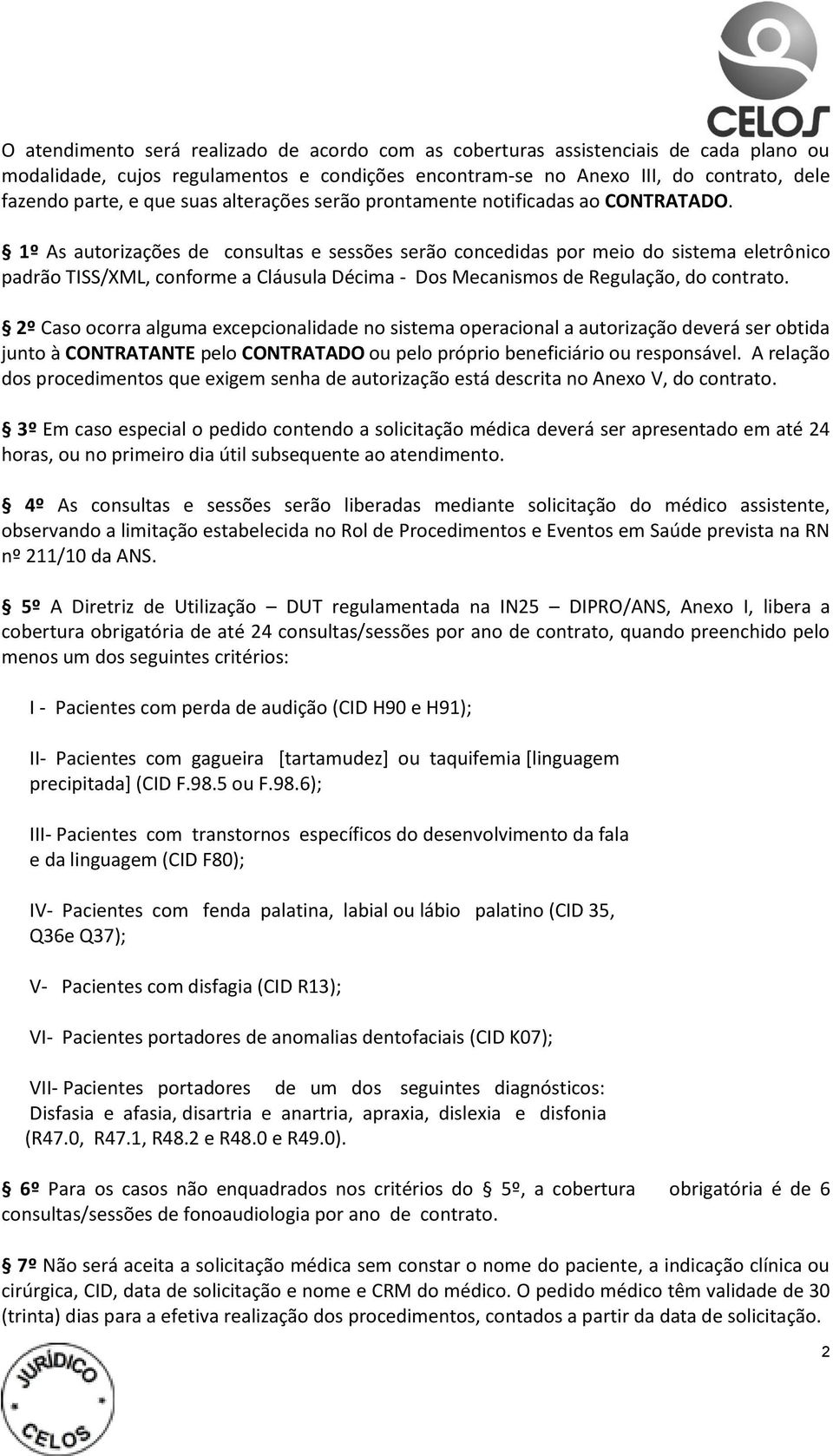 1º As autorizações de consultas e sessões serão concedidas por meio do sistema eletrônico padrão TISS/XML, conforme a Cláusula Décima - Dos Mecanismos de Regulação, do contrato.