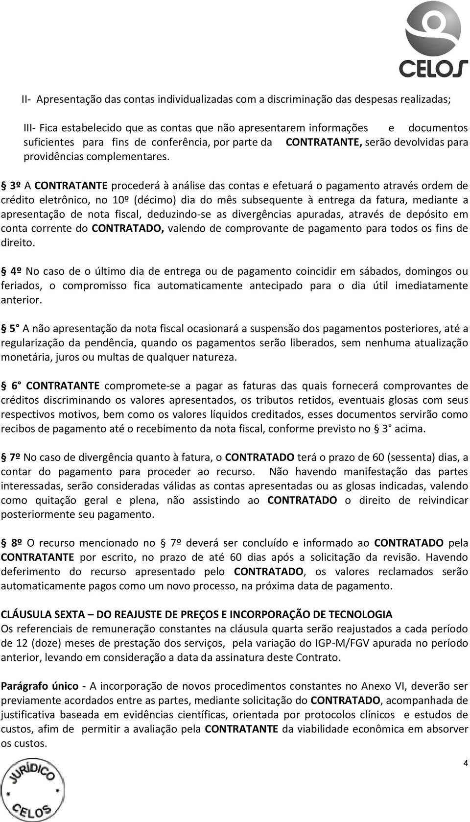 3º A CONTRATANTE procederá à análise das contas e efetuará o pagamento através ordem de crédito eletrônico, no 10º (décimo) dia do mês subsequente à entrega da fatura, mediante a apresentação de nota