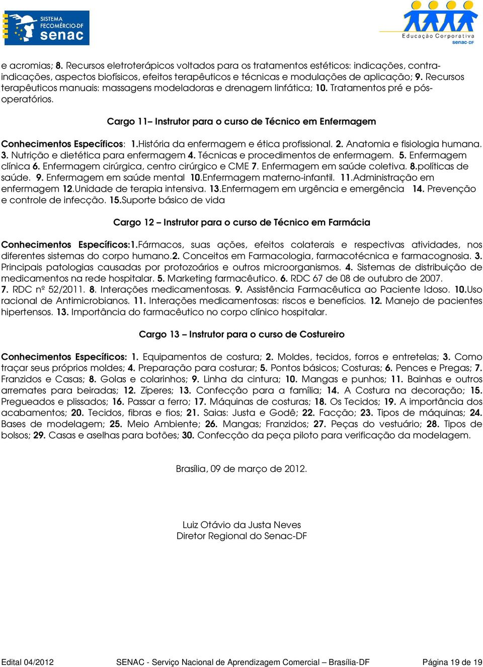 História da enfermagem e ética profissional. 2. Anatomia e fisiologia humana. 3. Nutrição e dietética para enfermagem 4. Técnicas e procedimentos de enfermagem. 5. Enfermagem clínica 6.