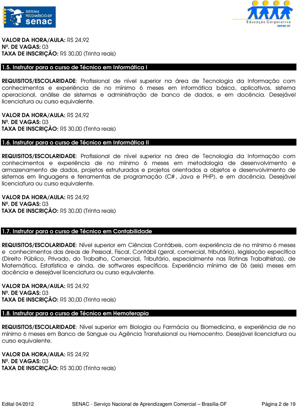 Instrutor para o curso de Técnico em Informática II REQUISITOS/ESCOLARIDADE: Profissional de nível superior na área de Tecnologia da Informação com conhecimentos e experiência de no mínimo 6 meses em