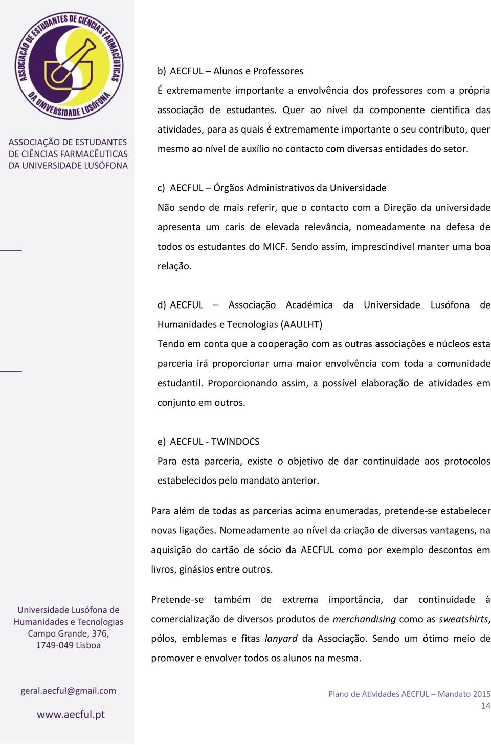 c) AECFUL Órgãos Administrativos da Universidade Não sendo de mais referir, que o contacto com a Direção da universidade apresenta um caris de elevada relevância, nomeadamente na defesa de todos os