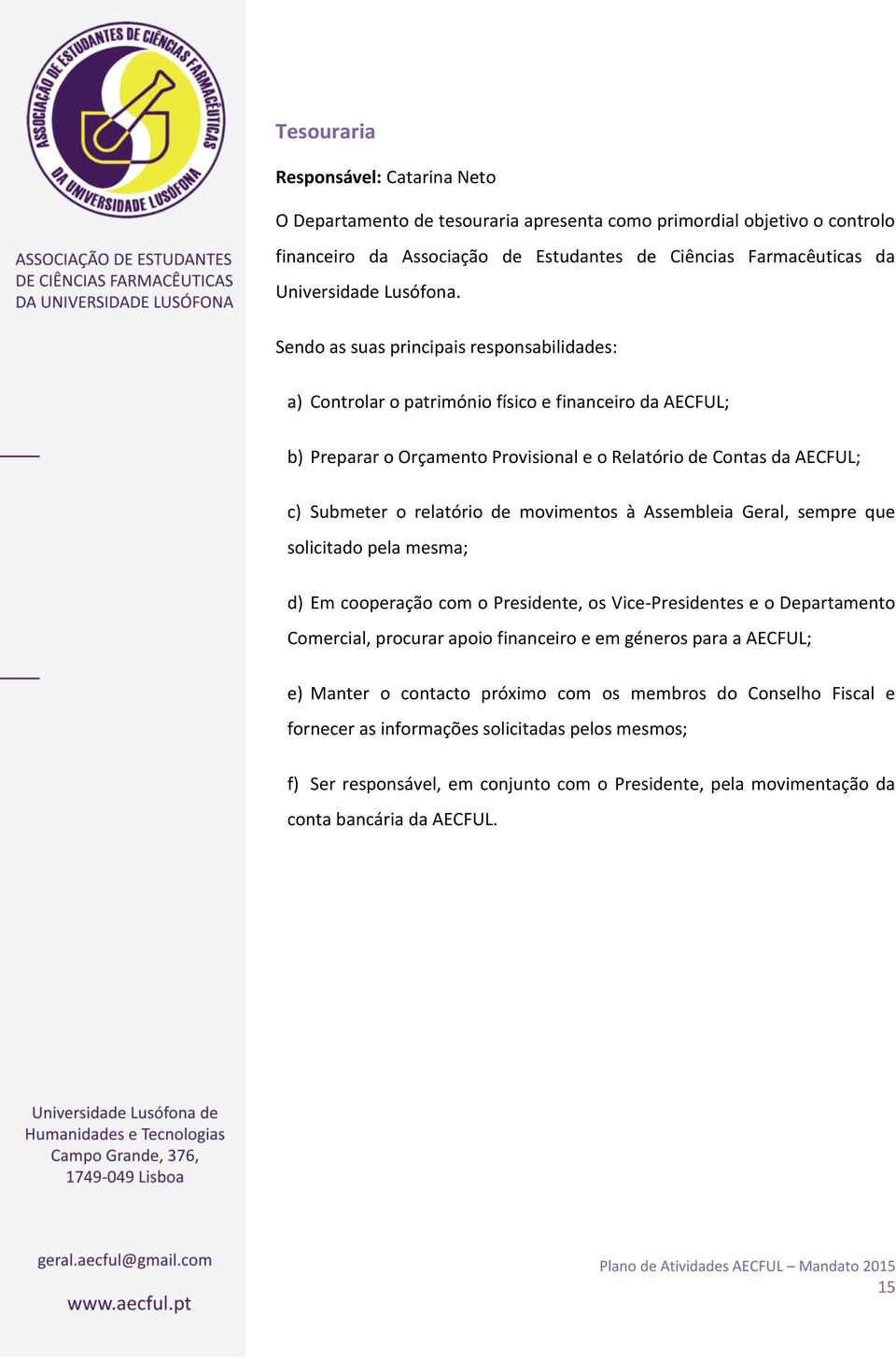 Sendo as suas principais responsabilidades: a) Controlar o património físico e financeiro da AECFUL; b) Preparar o Orçamento Provisional e o Relatório de Contas da AECFUL; c) Submeter o relatório de