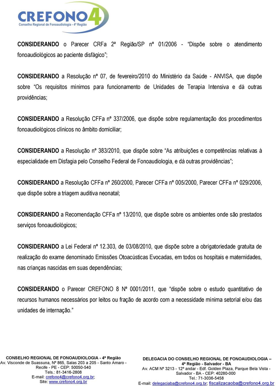 dos procedimentos fonoaudiológicos clínicos no âmbito domiciliar; CONSIDERANDO a Resolução nº 383/2010, que dispõe sobre As atribuições e competências relativas à especialidade em Disfagia pelo