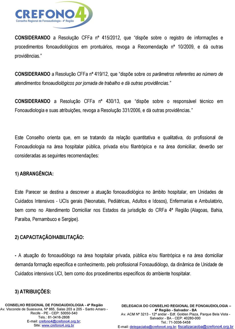 CONSIDERANDO a Resolução CFFa nº 430/13, que dispõe sobre o responsável técnico em Fonoaudiologia e suas atribuições, revoga a Resolução 331/2006, e dá outras providências.