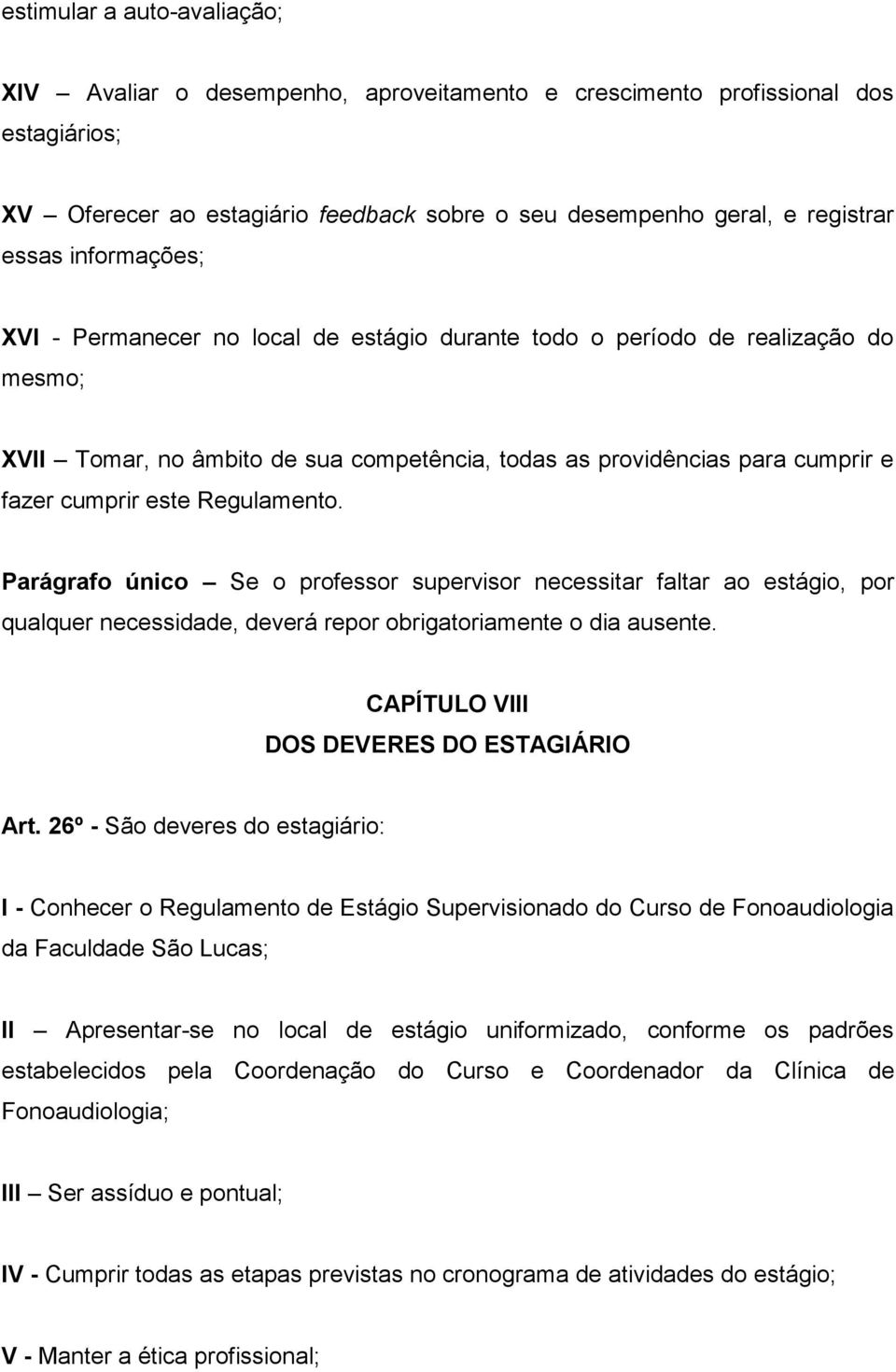 Regulamento. Parágrafo único Se o professor supervisor necessitar faltar ao estágio, por qualquer necessidade, deverá repor obrigatoriamente o dia ausente. CAPÍTULO VIII DOS DEVERES DO ESTAGIÁRIO Art.