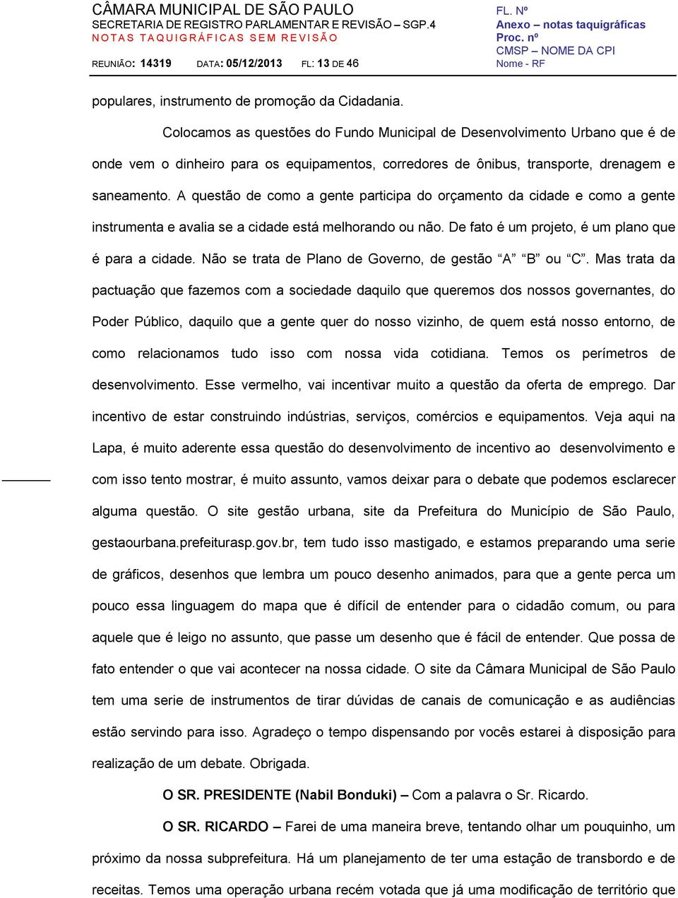 A questão de como a gente participa do orçamento da cidade e como a gente instrumenta e avalia se a cidade está melhorando ou não. De fato é um projeto, é um plano que é para a cidade.