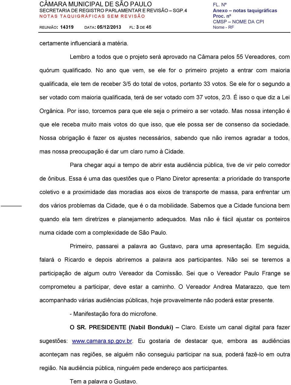 Se ele for o segundo a ser votado com maioria qualificada, terá de ser votado com 37 votos, 2/3. É isso o que diz a Lei Orgânica. Por isso, torcemos para que ele seja o primeiro a ser votado.