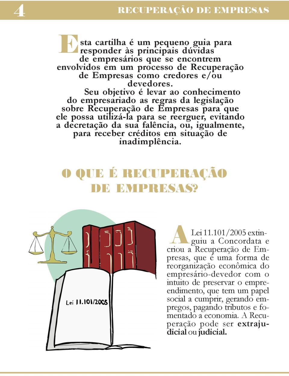 Seu objetivo é levar ao conhecimento do empresariado as regras da legislação sobre Recuperação de Empresas para que ele possa utilizá-la para se reerguer, evitando a decretação da sua falência, ou,