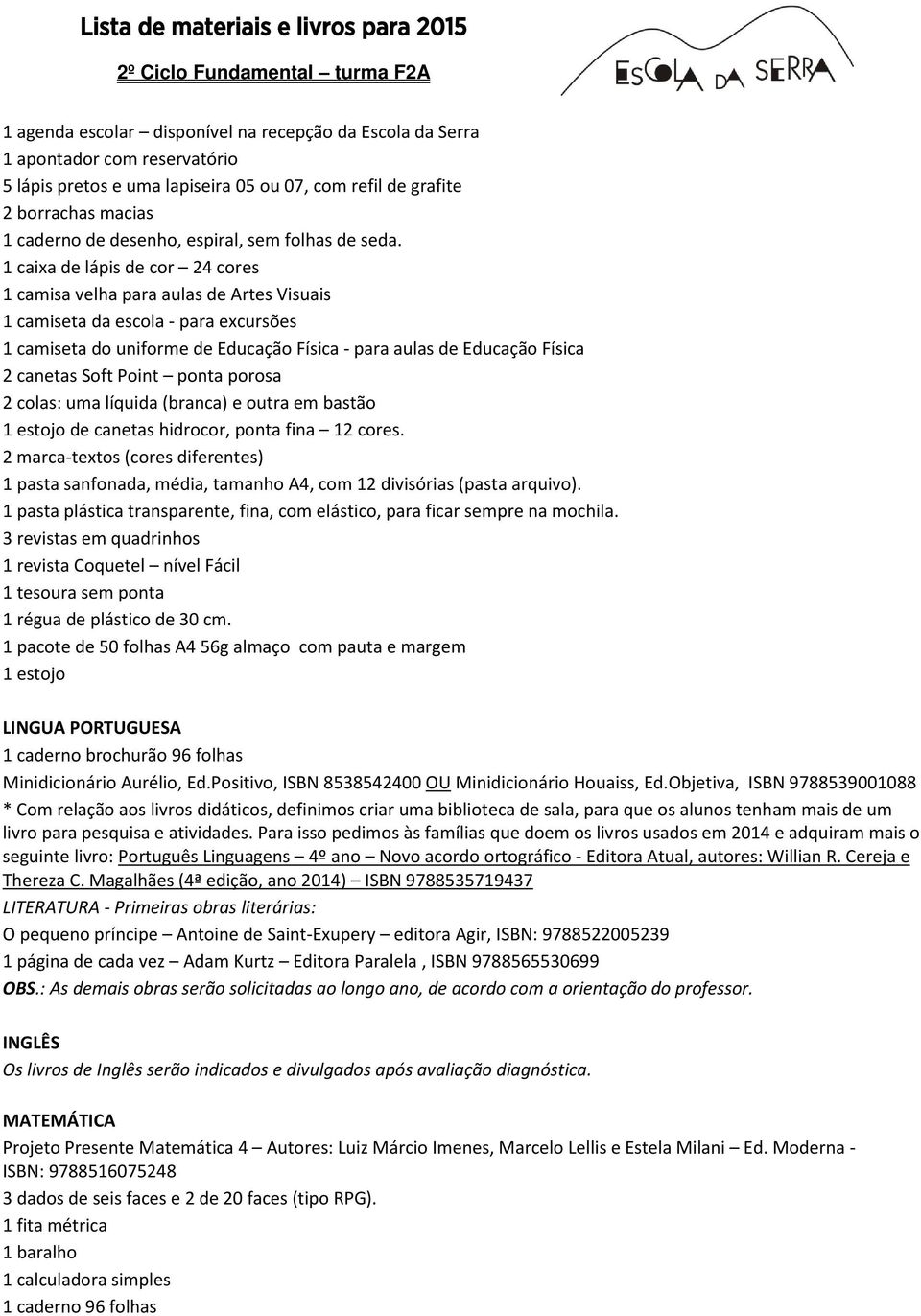 1 caixa de lápis de cor 24 cores 1 camisa velha para aulas de Artes Visuais 1 camiseta da escola - para excursões 1 camiseta do uniforme de Educação Física - para aulas de Educação Física 2 canetas