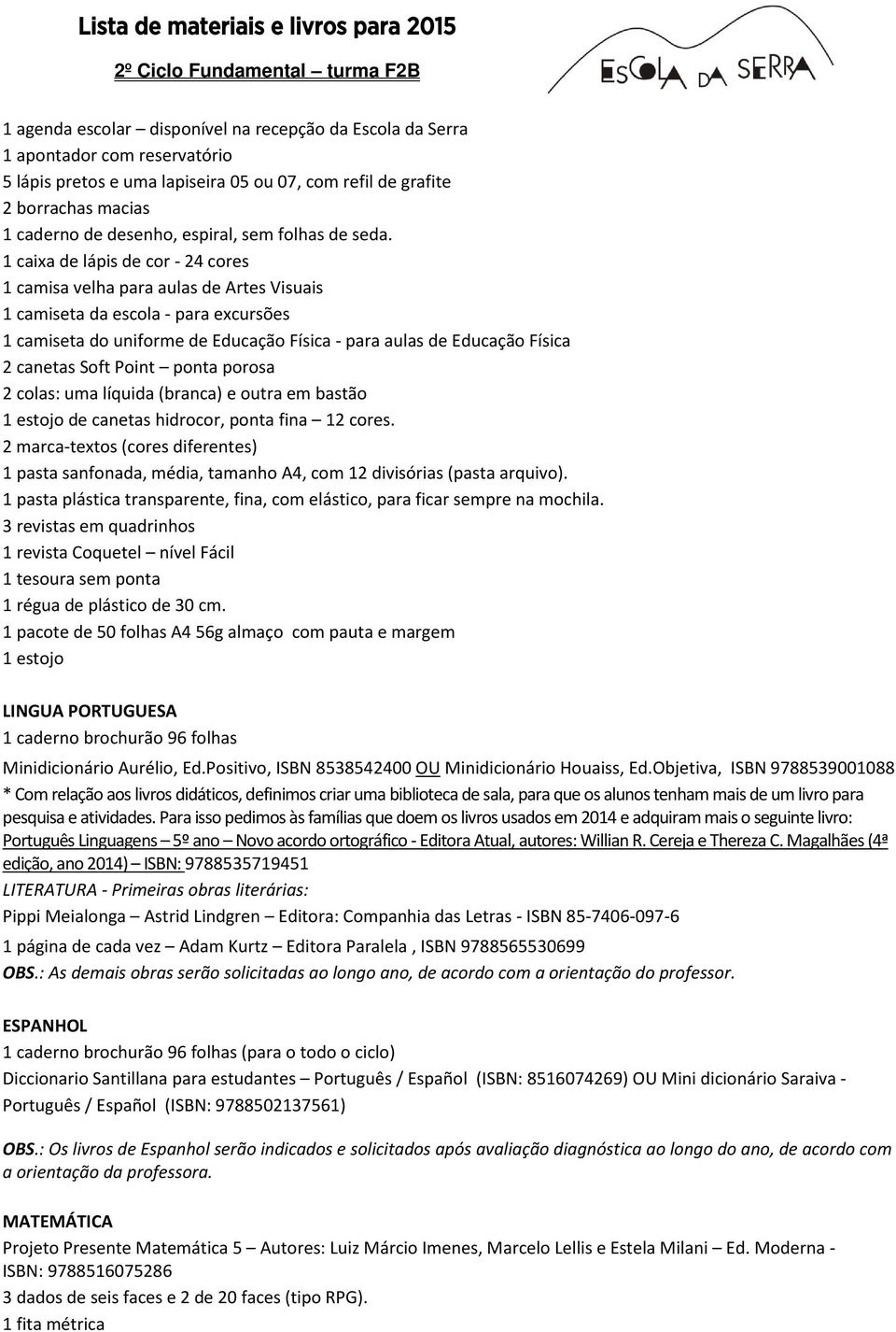 1 caixa de lápis de cor - 24 cores 1 camisa velha para aulas de Artes Visuais 1 camiseta da escola - para excursões 1 camiseta do uniforme de Educação Física - para aulas de Educação Física 2 canetas