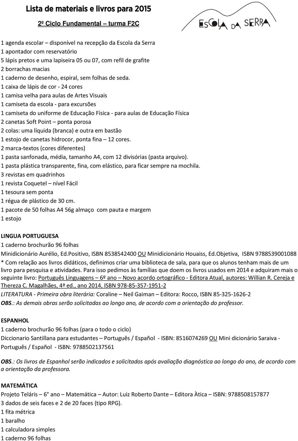 1 caixa de lápis de cor - 24 cores 1 camisa velha para aulas de Artes Visuais 1 camiseta da escola - para excursões 1 camiseta do uniforme de Educação Física - para aulas de Educação Física 2 canetas