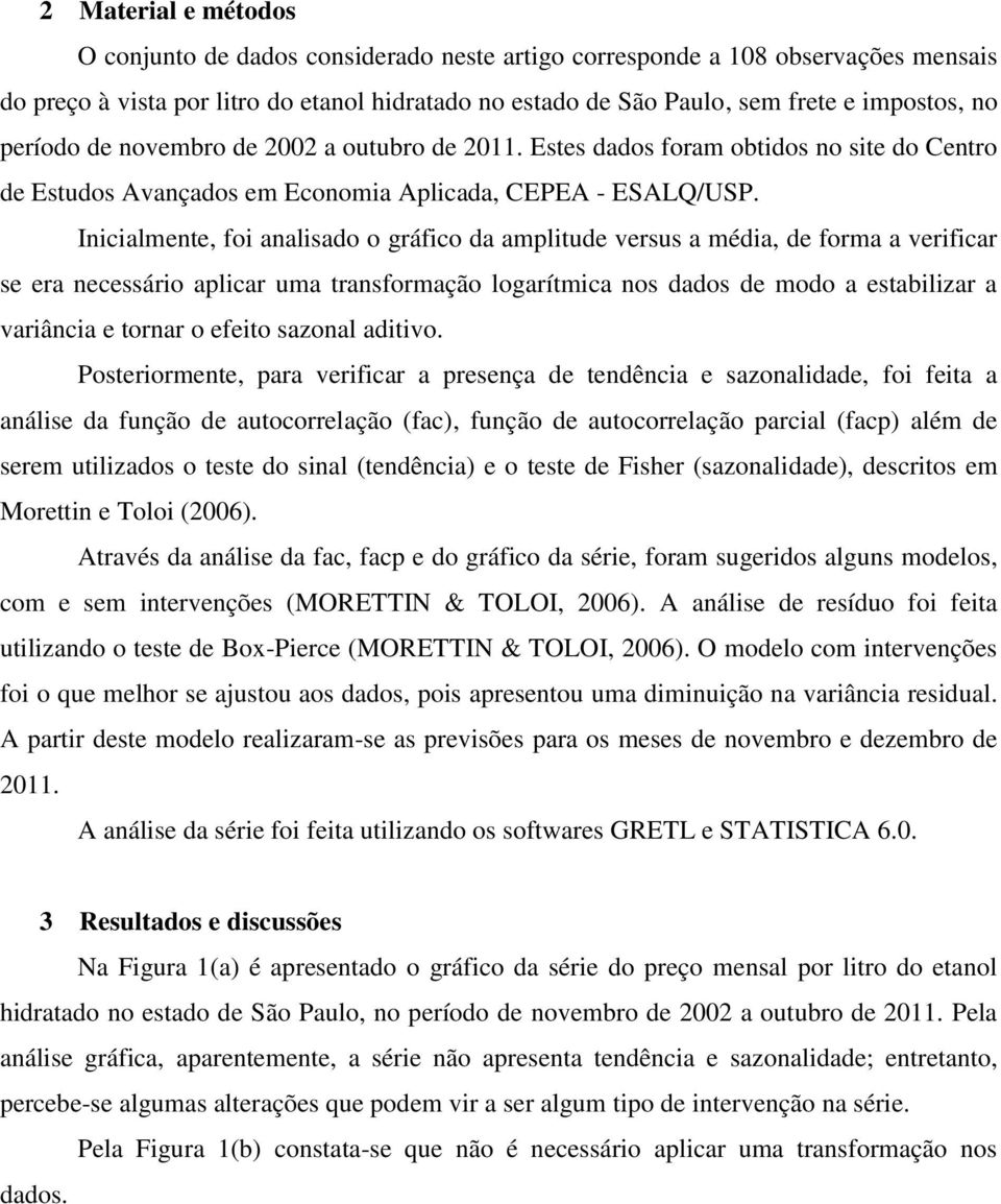 Inicialmente, foi analisado o gráfico da amplitude versus a média, de forma a verificar se era necessário aplicar uma transformação logarítmica nos dados de modo a estabilizar a variância e tornar o