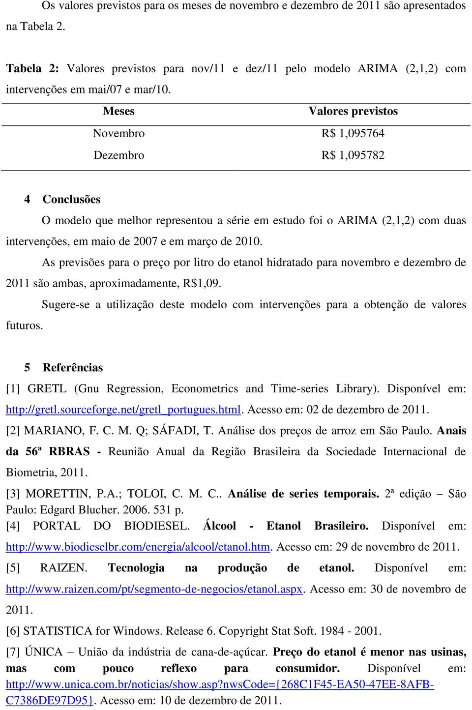 Meses Valores previstos Novembro R$ 1,095764 Dezembro R$ 1,095782 4 Conclusões O modelo que melhor representou a série em estudo foi o ARIMA (2,1,2) com duas intervenções, em maio de 2007 e em março